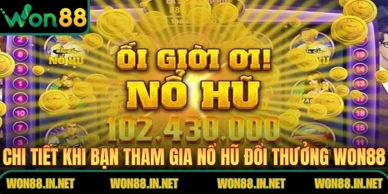 Chi tiết khi bạn tham gia nổ hũ đổi thưởng WON88